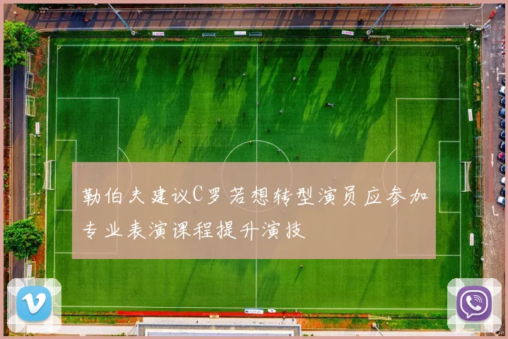 勒伯夫建议C罗若想转型演员应参加专业表演课程提升演技